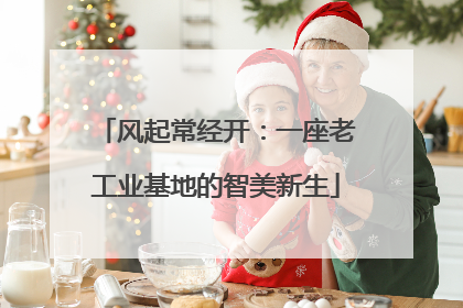 风起常经开：一座老工业基地的智美新生