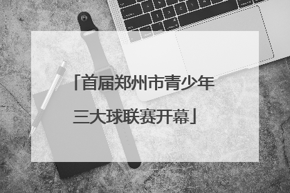 首届郑州市青少年三大球联赛开幕