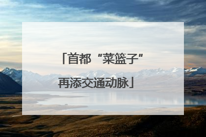 首都“菜篮子”再添交通动脉