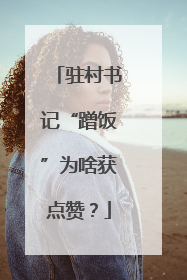 驻村书记“蹭饭”为啥获点赞？