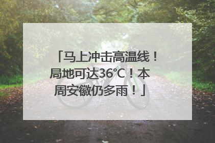 马上冲击高温线！局地可达36℃！本周安徽仍多雨！