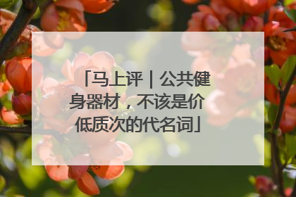 马上评｜公共健身器材，不该是价低质次的代名词