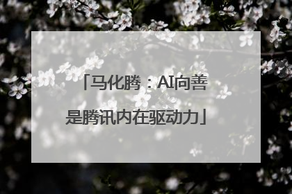 马化腾：AI向善是腾讯内在驱动力