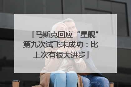 马斯克回应“星舰”第九次试飞未成功：比上次有很大进步