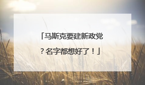 马斯克要建新政党？名字都想好了！
