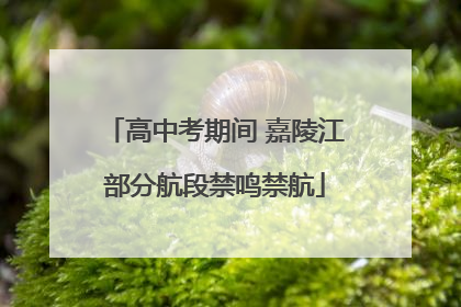 高中考期间 嘉陵江部分航段禁鸣禁航