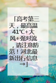 高考第三天，最高温41℃+大风+强对流，请注意防范！河北最新出行信息→