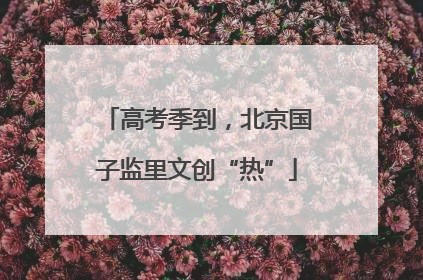 高考季到，北京国子监里文创“热”