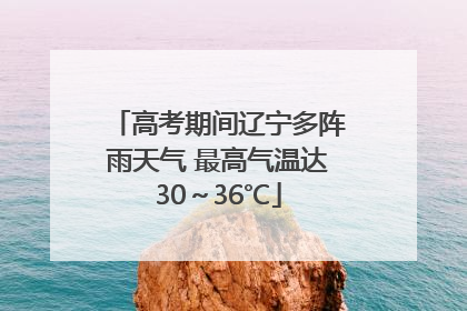 高考期间辽宁多阵雨天气 最高气温达30～36℃