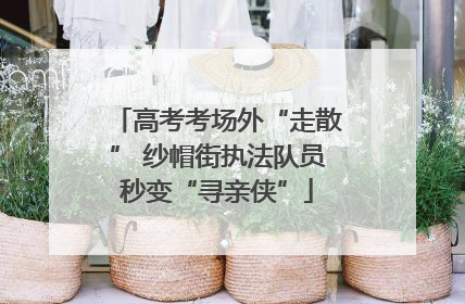 高考考场外“走散” 纱帽街执法队员秒变“寻亲侠”