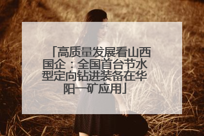 高质量发展看山西国企：全国首台节水型定向钻进装备在华阳一矿应用