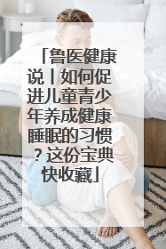 鲁医健康说丨如何促进儿童青少年养成健康睡眠的习惯？这份宝典快收藏