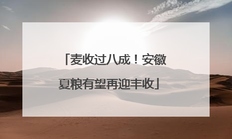 麦收过八成！安徽夏粮有望再迎丰收