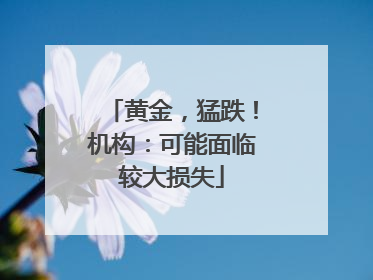 黄金，猛跌！机构：可能面临较大损失