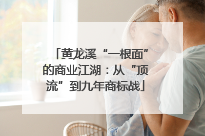 黄龙溪“一根面”的商业江湖：从“顶流”到九年商标战