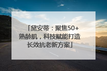 黛安蒂：聚焦50+熟龄肌，科技赋能打造长效抗老新方案