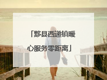 黟县西递镇暖心服务零距离
