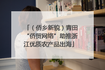（侨乡新貌）青田“侨贸网络”助推浙江优质农产品出海