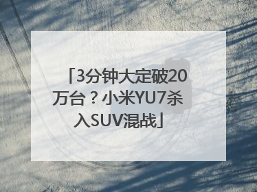 3分钟大定破20万台？小米YU7杀入SUV混战