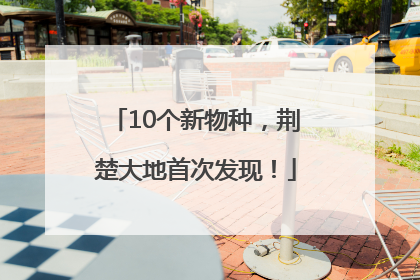 10个新物种，荆楚大地首次发现！
