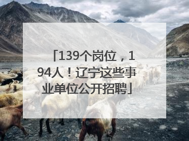 139个岗位，194人！辽宁这些事业单位公开招聘
