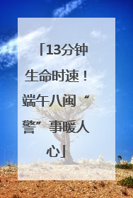 13分钟生命时速！端午八闽“警”事暖人心