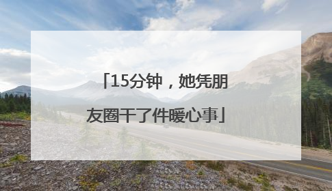 15分钟，她凭朋友圈干了件暖心事