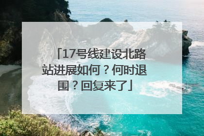 17号线建设北路站进展如何？何时退围？回复来了