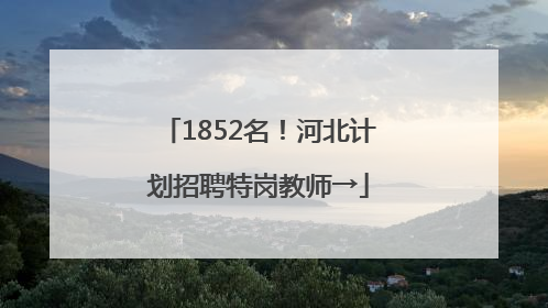 1852名！河北计划招聘特岗教师→