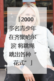 2000多名青少年在齐聚哈尔滨 将跳绳跳出各种“花式”