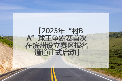 2025年“村BA”球王争霸赛首次在滨州设立赛区报名通道正式启动