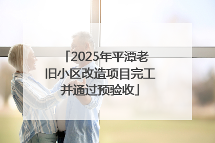 2025年平潭老旧小区改造项目完工并通过预验收