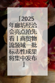 2025年廊坊经洽会亮点抢先看丨商贸物流领域一批标志性成果将集中发布