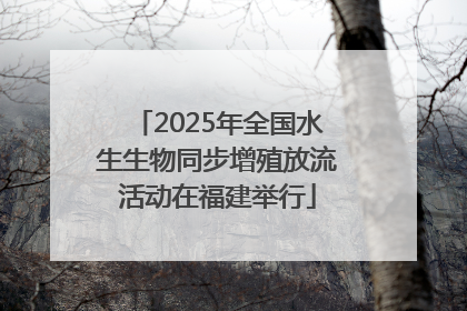 2025年全国水生生物同步增殖放流活动在福建举行