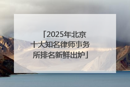 2025年北京十大知名律师事务所排名新鲜出炉