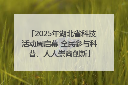 2025年湖北省科技活动周启幕 全民参与科普、人人崇尚创新
