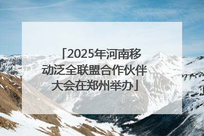 2025年河南移动泛全联盟合作伙伴大会在郑州举办