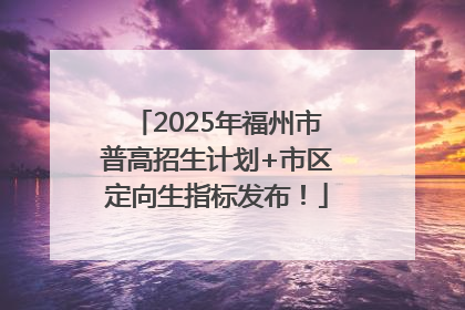 2025年福州市普高招生计划+市区定向生指标发布！