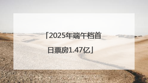 2025年端午档首日票房1.47亿