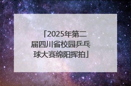 2025年第二届四川省校园乒乓球大赛绵阳挥拍