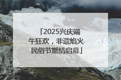 2025兴庆端午狂欢，非遗焰火民俗节燃情启幕
