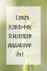 2025天津市中医文化市集津南站成功举办