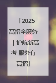 2025高招全服务｜护航新高考 服务有高招
