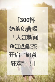 300杯奶茶免费喝！大江新闻&江西鲲茶开启“奶茶狂欢”！