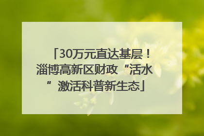 30万元直达基层！淄博高新区财政“活水”激活科普新生态