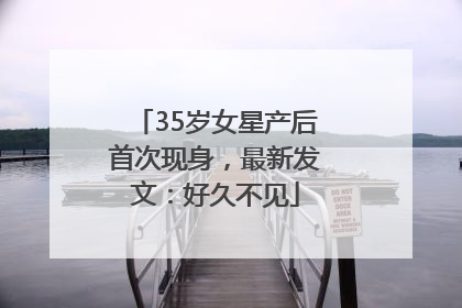 35岁女星产后首次现身，最新发文：好久不见