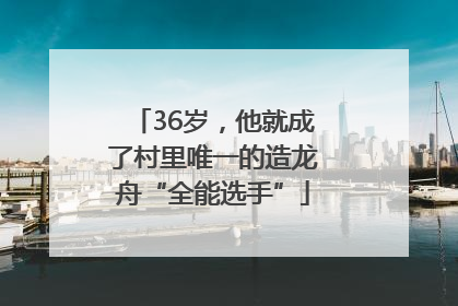 36岁，他就成了村里唯一的造龙舟“全能选手”