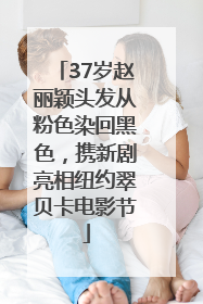 37岁赵丽颖头发从粉色染回黑色，携新剧亮相纽约翠贝卡电影节