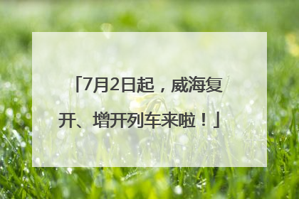 7月2日起，威海复开、增开列车来啦！
