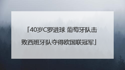 40岁C罗进球 葡萄牙队击败西班牙队夺得欧国联冠军